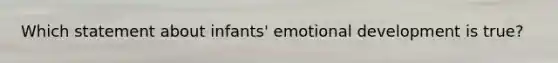 Which statement about infants' emotional development is true?