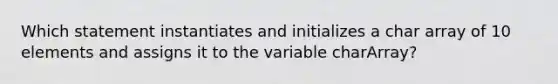 Which statement instantiates and initializes a char array of 10 elements and assigns it to the variable charArray?