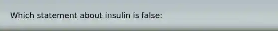 Which statement about insulin is false: