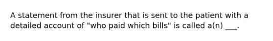 A statement from the insurer that is sent to the patient with a detailed account of "who paid which bills" is called a(n) ___.