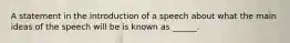 A statement in the introduction of a speech about what the main ideas of the speech will be is known as ______.