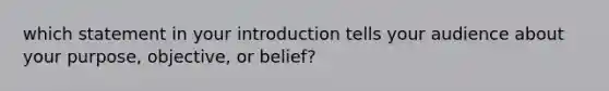 which statement in your introduction tells your audience about your purpose, objective, or belief?