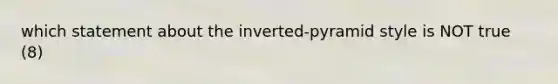 which statement about the inverted-pyramid style is NOT true (8)