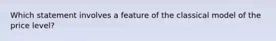 Which statement involves a feature of the classical model of the price level?