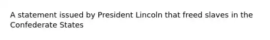 A statement issued by President Lincoln that freed slaves in the Confederate States