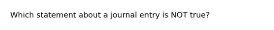 Which statement about a journal entry is NOT true?