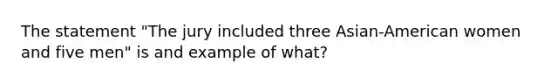 The statement "The jury included three Asian-American women and five men" is and example of what?