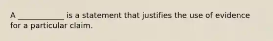 A ____________ is a statement that justifies the use of evidence for a particular claim.