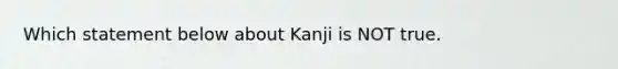 Which statement below about Kanji is NOT true.