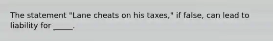 The statement "Lane cheats on his taxes," if false, can lead to liability for _____.