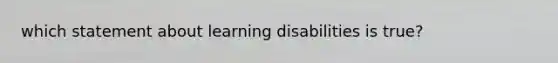 which statement about learning disabilities is true?