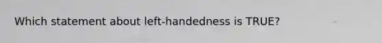 Which statement about left-handedness is TRUE?