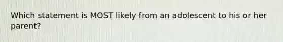 Which statement is MOST likely from an adolescent to his or her parent?