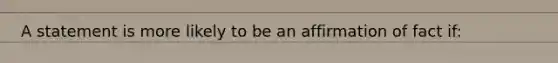 A statement is more likely to be an affirmation of fact if: