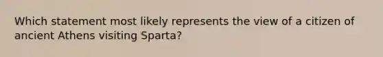 Which statement most likely represents the view of a citizen of ancient Athens visiting Sparta?