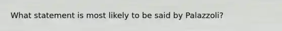 What statement is most likely to be said by Palazzoli?