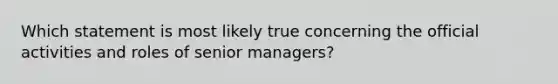 Which statement is most likely true concerning the official activities and roles of senior managers?