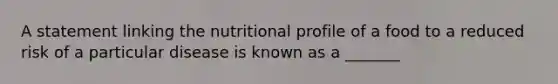 A statement linking the nutritional profile of a food to a reduced risk of a particular disease is known as a _______