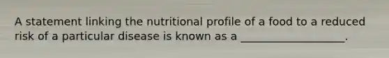 A statement linking the nutritional profile of a food to a reduced risk of a particular disease is known as a ___________________.