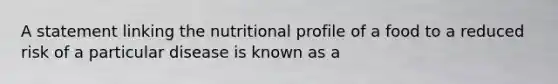 A statement linking the nutritional profile of a food to a reduced risk of a particular disease is known as a