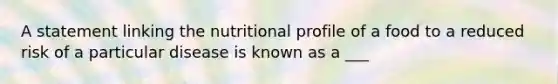 A statement linking the nutritional profile of a food to a reduced risk of a particular disease is known as a ___