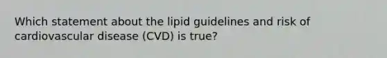 Which statement about the lipid guidelines and risk of cardiovascular disease (CVD) is true?