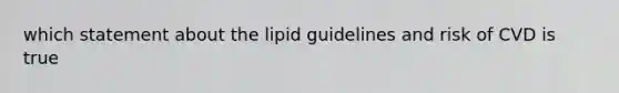 which statement about the lipid guidelines and risk of CVD is true