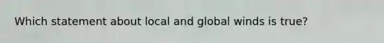 Which statement about local and global winds is true?