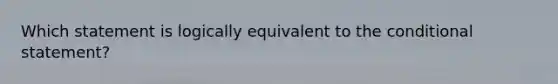 Which statement is logically equivalent to <a href='https://www.questionai.com/knowledge/kkQpDimdJH-the-conditional' class='anchor-knowledge'>the conditional</a> statement?