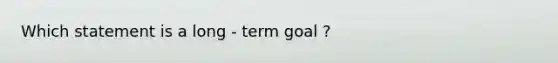 Which statement is a long - term goal ?