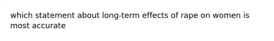 which statement about long-term effects of rape on women is most accurate