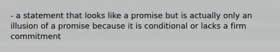 - a statement that looks like a promise but is actually only an illusion of a promise because it is conditional or lacks a firm commitment