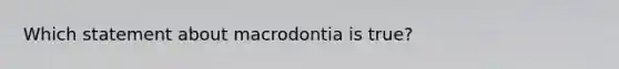 Which statement about macrodontia is true?