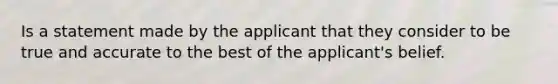 Is a statement made by the applicant that they consider to be true and accurate to the best of the applicant's belief.