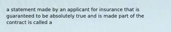 a statement made by an applicant for insurance that is guaranteed to be absolutely true and is made part of the contract is called a