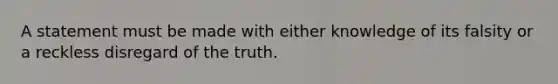 A statement must be made with either knowledge of its falsity or a reckless disregard of the truth.