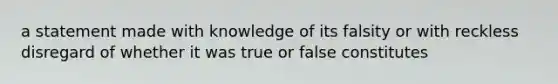 a statement made with knowledge of its falsity or with reckless disregard of whether it was true or false constitutes