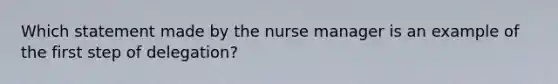 Which statement made by the nurse manager is an example of the first step of delegation?