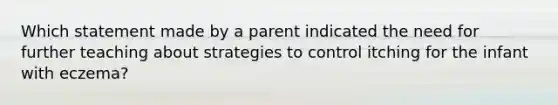 Which statement made by a parent indicated the need for further teaching about strategies to control itching for the infant with eczema?