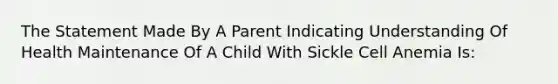 The Statement Made By A Parent Indicating Understanding Of Health Maintenance Of A Child With Sickle Cell Anemia Is: