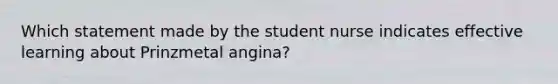 Which statement made by the student nurse indicates effective learning about Prinzmetal angina?