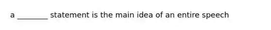 a ________ statement is the main idea of an entire speech