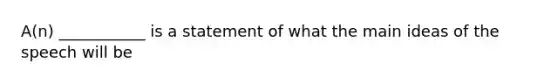 A(n) ___________ is a statement of what the main ideas of the speech will be