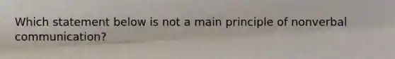 Which statement below is not a main principle of nonverbal communication?