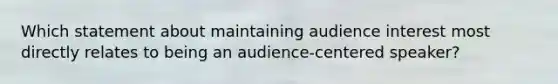 Which statement about maintaining audience interest most directly relates to being an audience-centered speaker?