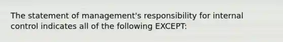 The statement of​ management's responsibility for internal control indicates all of the following​ EXCEPT: