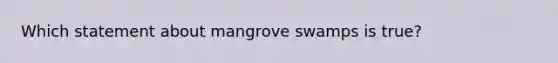 Which statement about mangrove swamps is true?