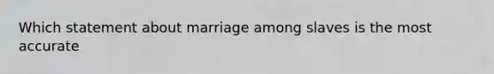 Which statement about marriage among slaves is the most accurate