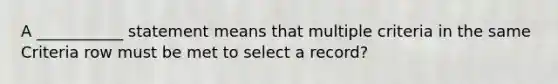 A ___________ statement means that multiple criteria in the same Criteria row must be met to select a record?