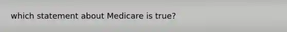 which statement about Medicare is true?